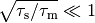 \sqrt{\tau_\mathrm{s} / \tau_\mathrm{m}} \ll 1