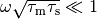 \omega\sqrt{\tau_\mathrm{m} \tau_\mathrm{s}}
\ll 1
