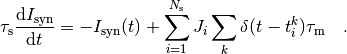 \tau_\mathrm{s}\frac{\mathrm{d} I_{\mathrm{syn}}}{\mathrm{d} t}
= -I_\mathrm{syn}(t)
+ \sum_{i=1}^{N_\mathrm{s}} J_i \sum_k \delta(t-t_i^k) \tau_\mathrm{m} \quad .